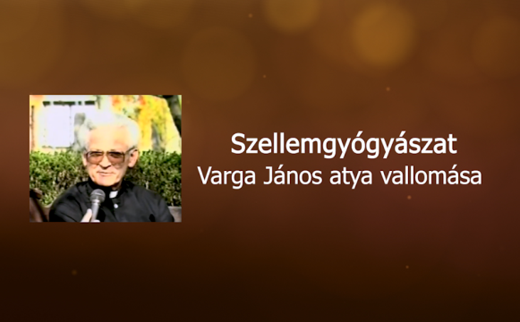 Szellemgyógyászat - Varga János atya vallomása